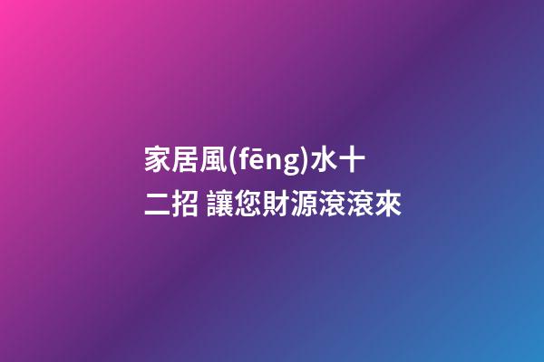 家居風(fēng)水十二招 讓您財源滾滾來